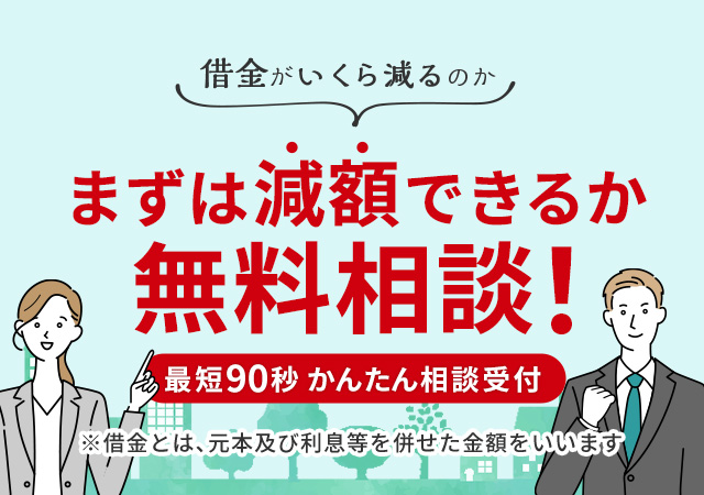 借金がいくら減るのか まずは減額できるか無料相談! 最短90秒かんたん相談受付 ※借金とは、元本及び利息等を併せた金額をいいます